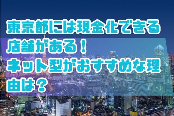 東京都には現金化できる店舗がある！ネット型がおすすめな理由は？