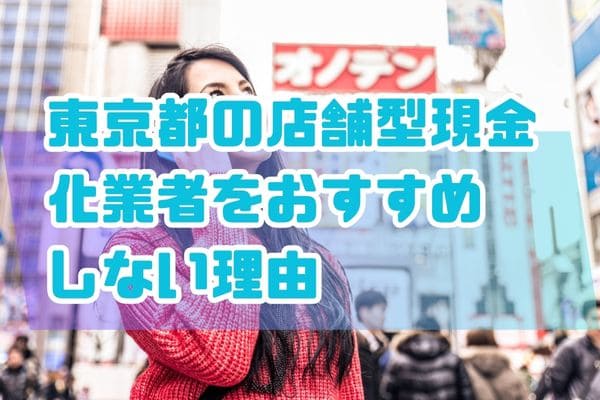 東京都の店舗型現金化業者をおすすめしない理由